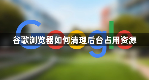 谷歌浏览器如何清理后台占用资源1