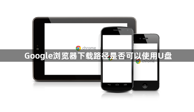 Google浏览器下载路径是否可以使用U盘1