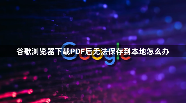 谷歌浏览器下载PDF后无法保存到本地怎么办1