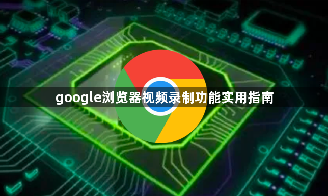 google浏览器视频录制功能实用指南1