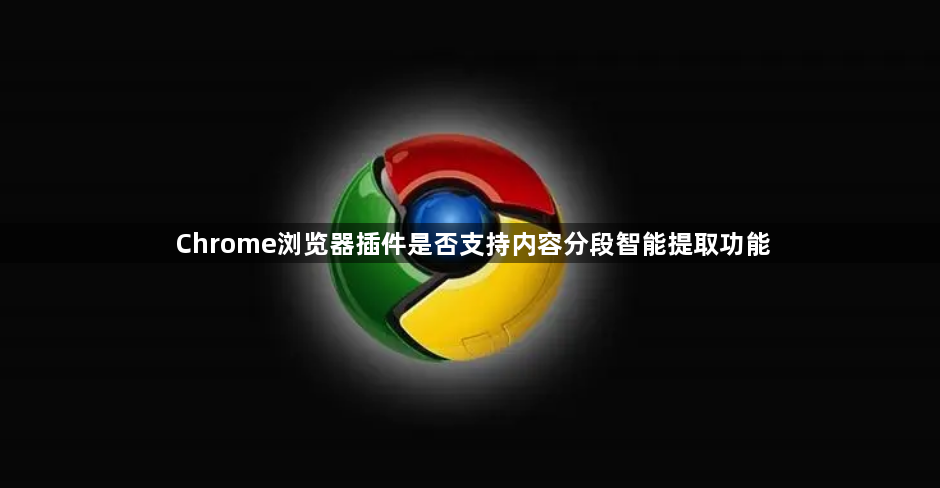 Chrome浏览器插件是否支持内容分段智能提取功能1
