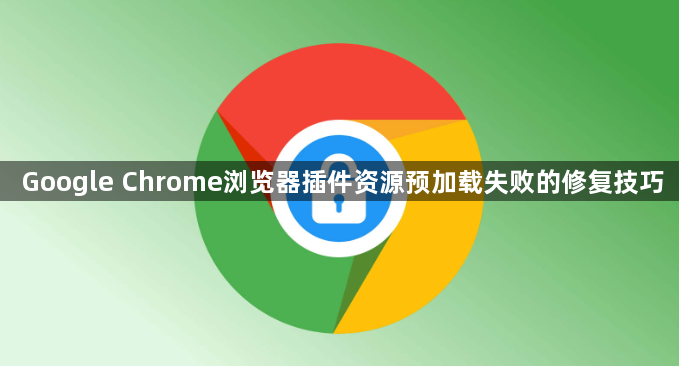 Google Chrome浏览器插件资源预加载失败的修复技巧1