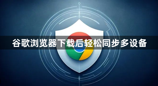 谷歌浏览器下载后轻松同步多设备1