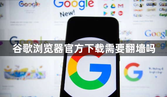 谷歌浏览器官方下载需要翻墙吗1