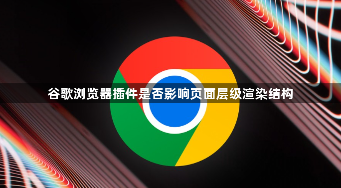 谷歌浏览器插件是否影响页面层级渲染结构1