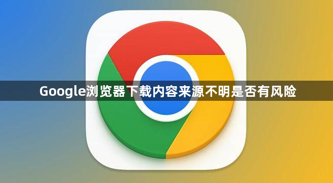 Google浏览器下载内容来源不明是否有风险1