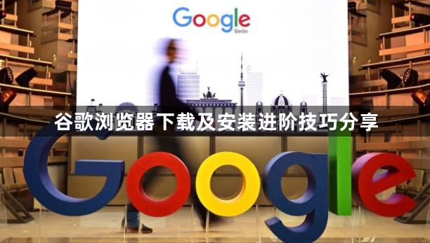 谷歌浏览器下载及安装进阶技巧分享1