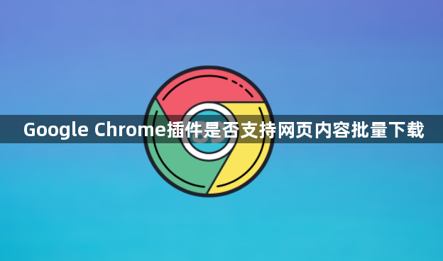 Google Chrome插件是否支持网页内容批量下载1