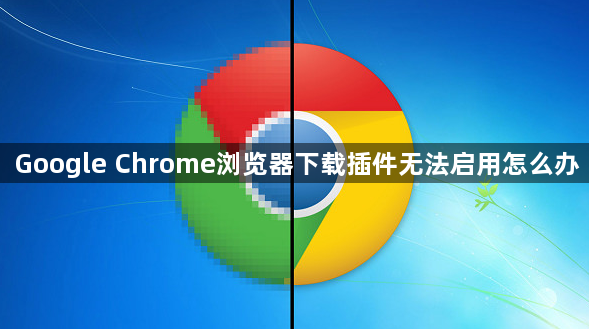 Google Chrome浏览器下载插件无法启用怎么办1
