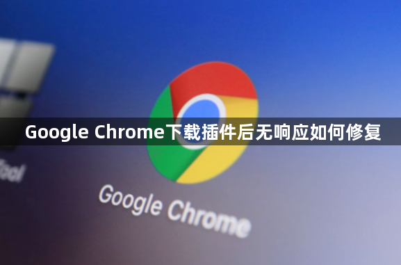 Google Chrome下载插件后无响应如何修复1