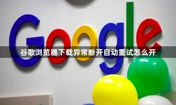 谷歌浏览器下载异常断开自动重试怎么开1