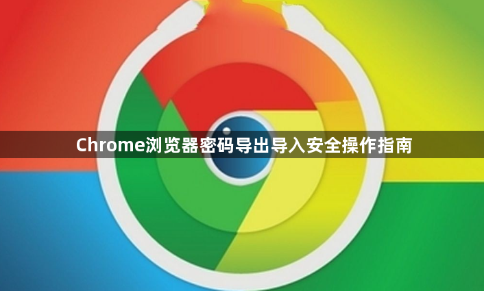 Chrome浏览器密码导出导入安全操作指南1