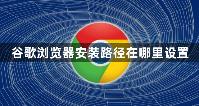 谷歌浏览器安装路径在哪里设置1