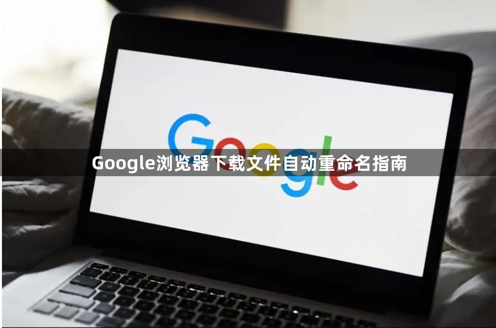 Google浏览器下载文件自动重命名指南1