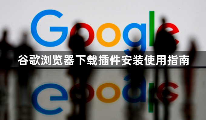谷歌浏览器下载插件安装使用指南1