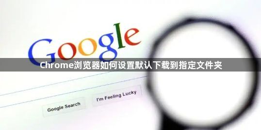 Chrome浏览器如何设置默认下载到指定文件夹1