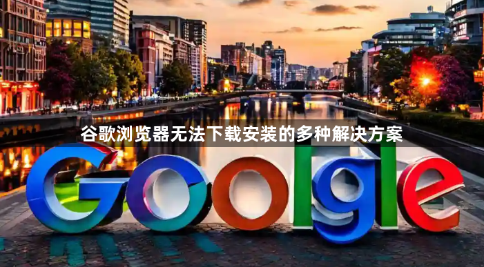 谷歌浏览器无法下载安装的多种解决方案1