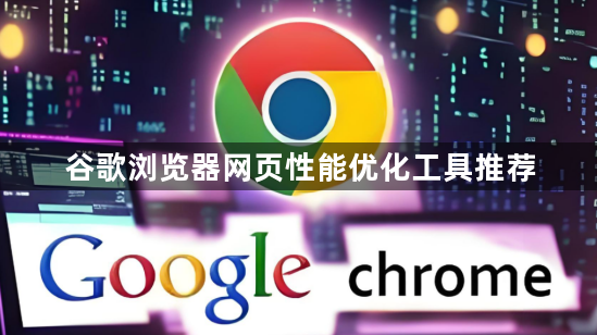 谷歌浏览器网页性能优化工具推荐1