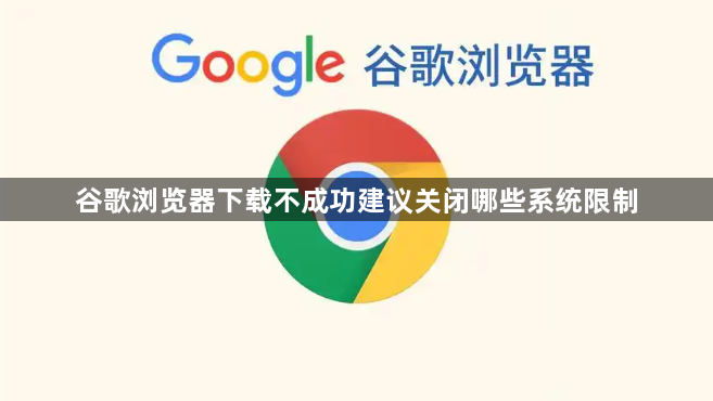 谷歌浏览器下载不成功建议关闭哪些系统限制1
