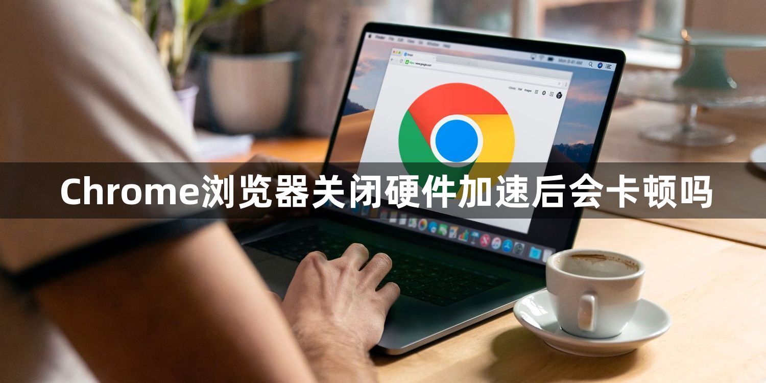 Chrome浏览器关闭硬件加速后会卡顿吗1