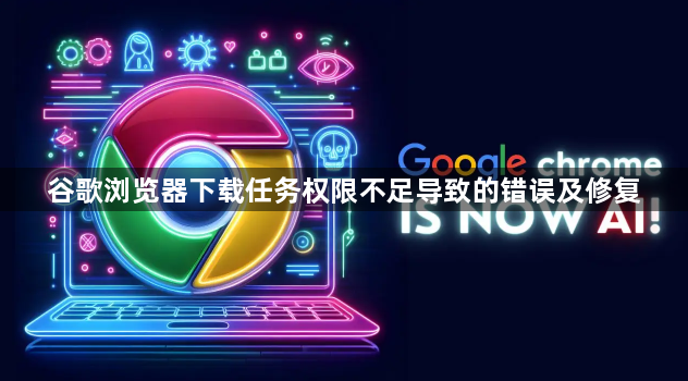 谷歌浏览器下载任务权限不足导致的错误及修复1