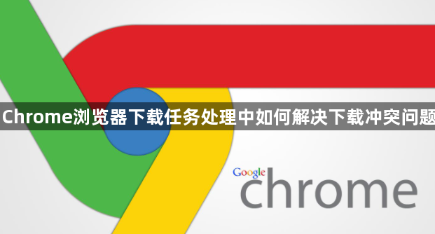 Chrome浏览器下载任务处理中如何解决下载冲突问题1