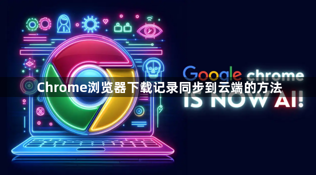 Chrome浏览器下载记录同步到云端的方法1