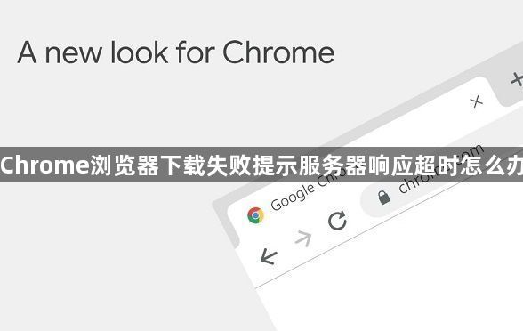 Chrome浏览器下载失败提示服务器响应超时怎么办1
