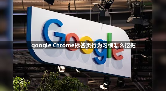 google Chrome标签页行为习惯怎么挖掘1