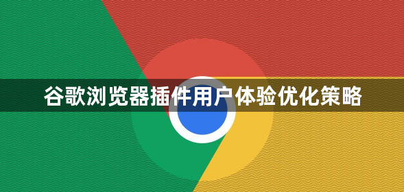 谷歌浏览器插件用户体验优化策略1