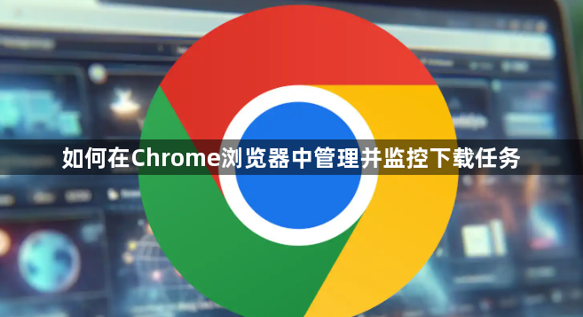如何在Chrome浏览器中管理并监控下载任务1