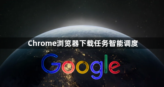 Chrome浏览器下载任务智能调度1