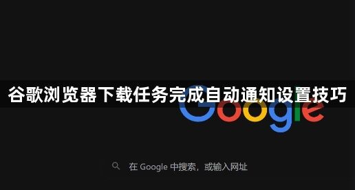 谷歌浏览器下载任务完成自动通知设置技巧1