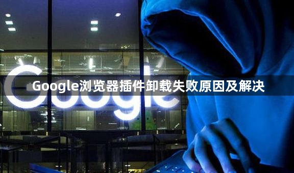 Google浏览器插件卸载失败原因及解决1