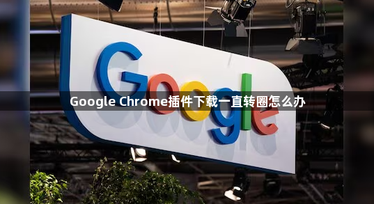 Google Chrome插件下载一直转圈怎么办1