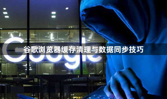 谷歌浏览器缓存清理与数据同步技巧1