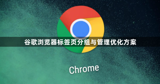 谷歌浏览器标签页分组与管理优化方案1