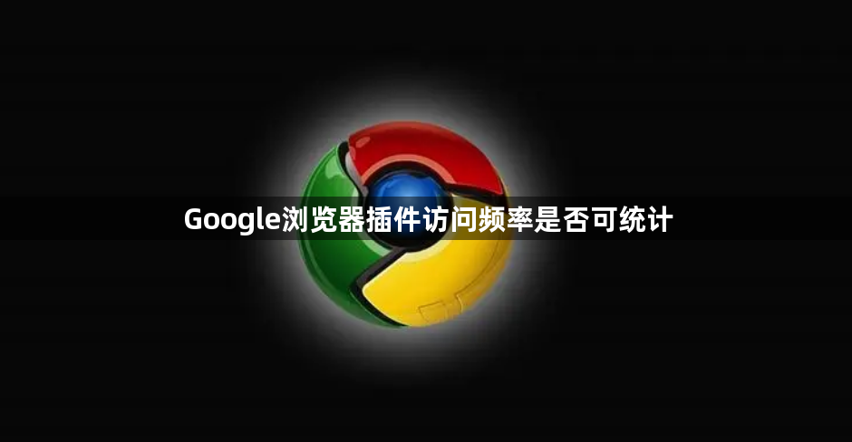 Google浏览器插件访问频率是否可统计1