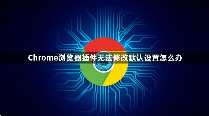 Chrome浏览器插件无法修改默认设置怎么办1