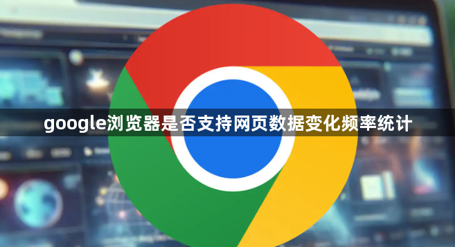 google浏览器是否支持网页数据变化频率统计1