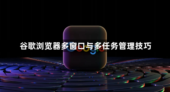 谷歌浏览器多窗口与多任务管理技巧1