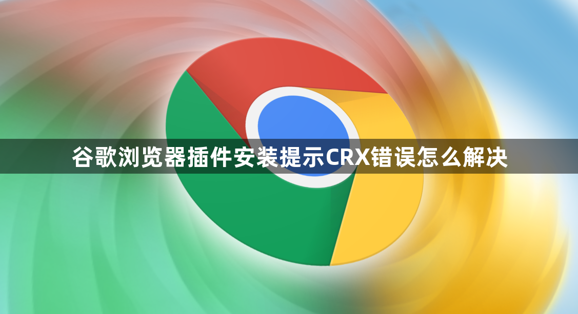 谷歌浏览器插件安装提示CRX错误怎么解决1