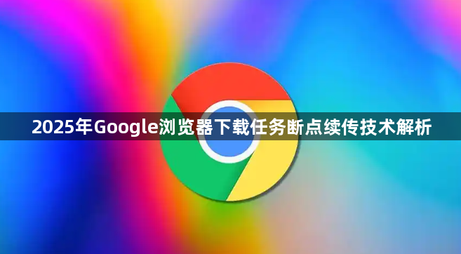 2025年Google浏览器下载任务断点续传技术解析1