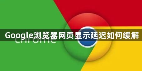 Google浏览器网页显示延迟如何缓解1