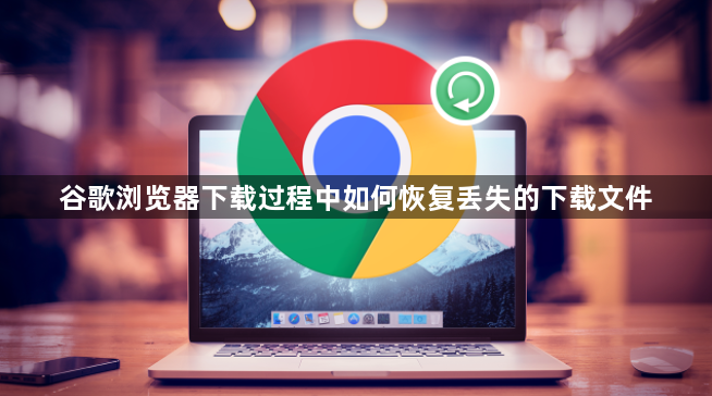 谷歌浏览器下载过程中如何恢复丢失的下载文件1