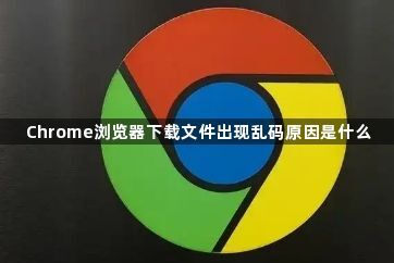 Chrome浏览器下载文件出现乱码原因是什么1