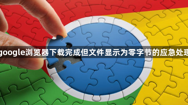 google浏览器下载完成但文件显示为零字节的应急处理1