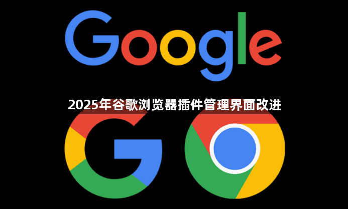 2025年谷歌浏览器插件管理界面改进1