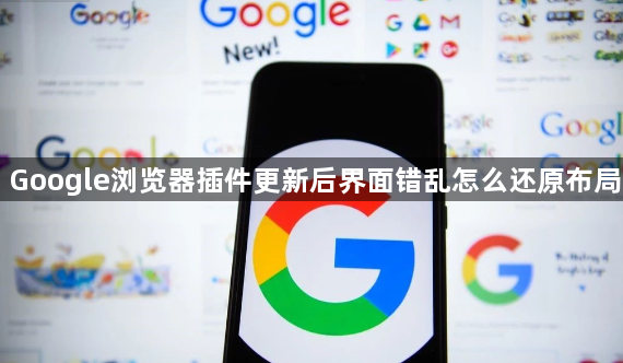 Google浏览器插件更新后界面错乱怎么还原布局1