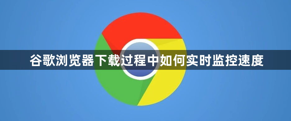 谷歌浏览器下载过程中如何实时监控速度1